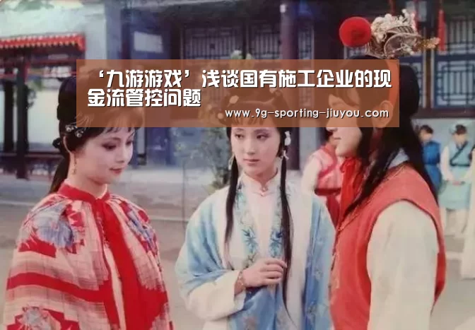 ‘九游游戏’浅谈国有施工企业的现金流管控问题(图1) 九游APP下载