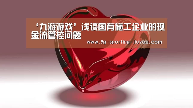 ‘九游游戏’浅谈国有施工企业的现金流管控问题(图3) 九游游戏中心